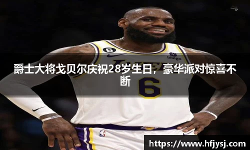 爵士大将戈贝尔庆祝28岁生日，豪华派对惊喜不断