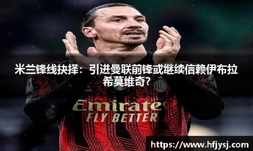 米兰锋线抉择：引进曼联前锋或继续信赖伊布拉希莫维奇？