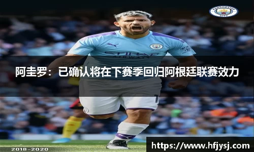 阿圭罗：已确认将在下赛季回归阿根廷联赛效力