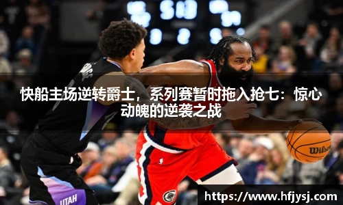 快船主场逆转爵士，系列赛暂时拖入抢七：惊心动魄的逆袭之战