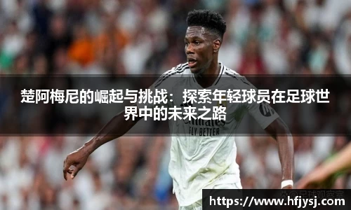 楚阿梅尼的崛起与挑战：探索年轻球员在足球世界中的未来之路