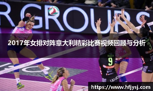 2017年女排对阵意大利精彩比赛视频回顾与分析