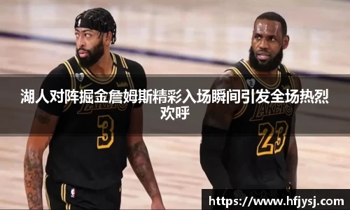 湖人对阵掘金詹姆斯精彩入场瞬间引发全场热烈欢呼