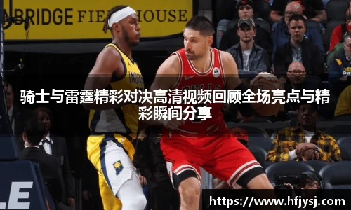 骑士与雷霆精彩对决高清视频回顾全场亮点与精彩瞬间分享