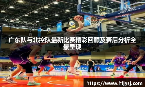 广东队与北控队最新比赛精彩回顾及赛后分析全景呈现