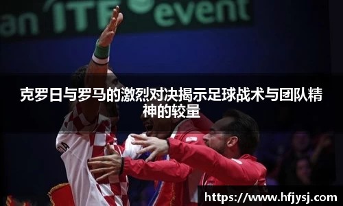 克罗日与罗马的激烈对决揭示足球战术与团队精神的较量