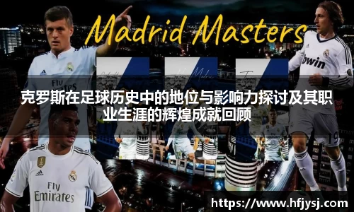克罗斯在足球历史中的地位与影响力探讨及其职业生涯的辉煌成就回顾