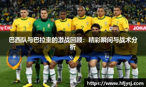 巴西队与巴拉圭的激战回顾：精彩瞬间与战术分析