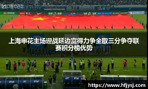 上海申花主场迎战延边富得力争全取三分争夺联赛积分榜优势