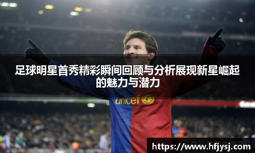 足球明星首秀精彩瞬间回顾与分析展现新星崛起的魅力与潜力
