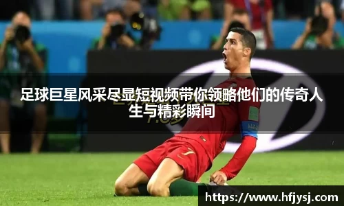 足球巨星风采尽显短视频带你领略他们的传奇人生与精彩瞬间