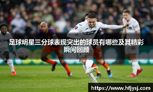 足球明星三分球表现突出的球员有哪些及其精彩瞬间回顾