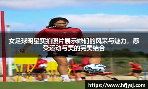 女足球明星实拍照片展示她们的风采与魅力，感受运动与美的完美结合