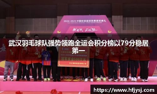 武汉羽毛球队强势领跑全运会积分榜以79分稳居第一