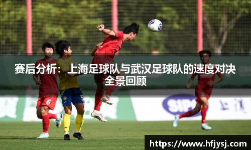 赛后分析：上海足球队与武汉足球队的速度对决全景回顾